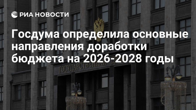 Госдума определила основные направления доработки бюджета на 2026-2028 годы