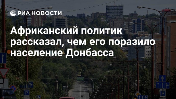 Африканский политик рассказал, чем его поразило население Донбасса