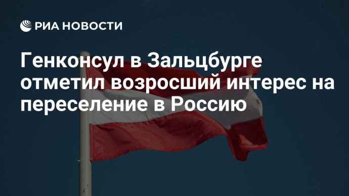 Генконсул в Зальцбурге отметил возросший интерес на переселение в Россию
