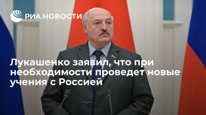 Лукашенко заявил, что при необходимости проведет новые учения с Россией