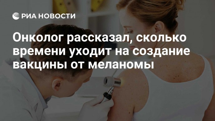 Онколог рассказал, сколько времени уходит на создание вакцины от меланомы